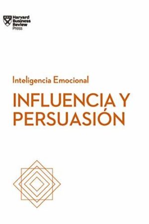 INFLUENCIA Y PERSUASIÓN. SERIE INTELIGENCIA EMOCIONAL HBR
