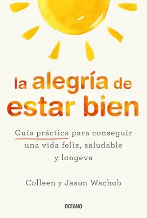 ALEGRÍA DE ESTAR BIEN, LA. GUÍA PRÁCTICA PARA CONSEGUIR UNA VIDA FELIZ, SALUDABLE Y LONGEVA